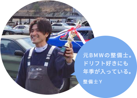 元BMWの整備士。ドリフト好きにも年季が入っている。 整備士Y